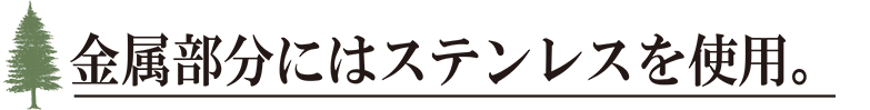 金属部分にはステンレスを使用。